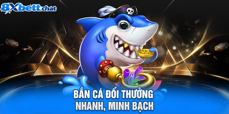 Bắn cá đổi thưởng nhanh, minh bạch