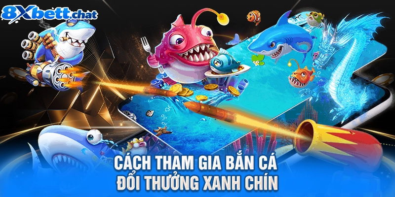 Cách tham gia bắn cá đổi thưởng xanh chín