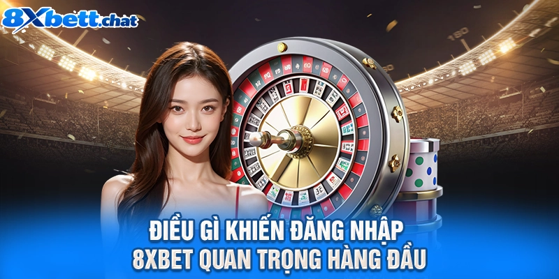 Điều gì khiến đăng nhập 8XBET quan trọng hàng đầu