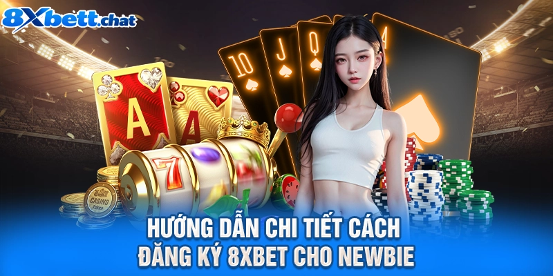 Hướng dẫn chi tiết cách đăng ký 8XBET cho newbie