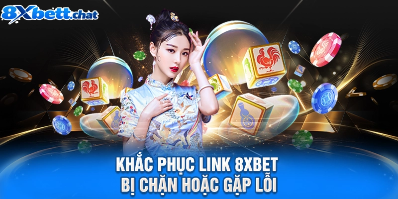 Khắc phục link 8XBET bị chặn hoặc gặp lỗi