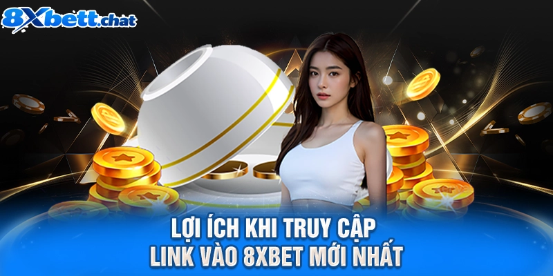 Lợi ích khi truy cập link vào 8XBET mới nhất
